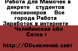 Работа для Мамочек в декрете , студентов , пенсионеров. - Все города Работа » Заработок в интернете   . Челябинская обл.,Сатка г.